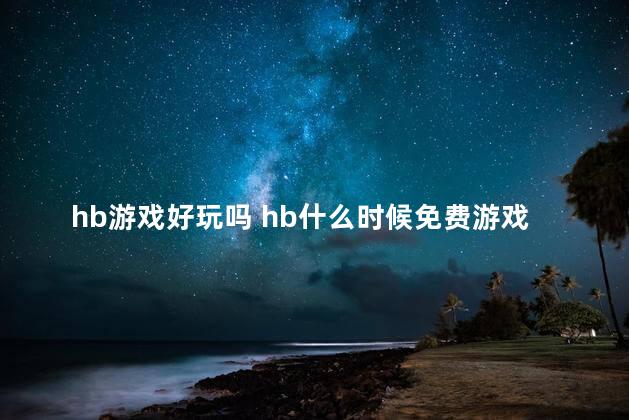 hb游戏好玩吗 hb什么时候免费游戏